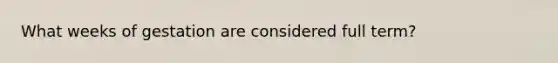 What weeks of gestation are considered full term?