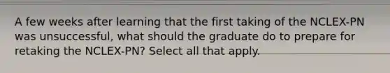 A few weeks after learning that the first taking of the NCLEX-PN was unsuccessful, what should the graduate do to prepare for retaking the NCLEX-PN? Select all that apply.