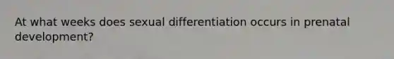 At what weeks does sexual differentiation occurs in prenatal development?