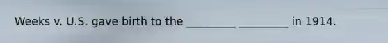 Weeks v. U.S. gave birth to the _________ _________ in 1914.