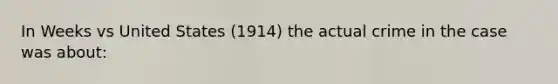 In Weeks vs United States (1914) the actual crime in the case was about: