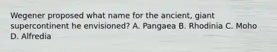 Wegener proposed what name for the ancient, giant supercontinent he envisioned? A. Pangaea B. Rhodinia C. Moho D. Alfredia