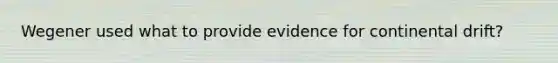 Wegener used what to provide evidence for continental drift?