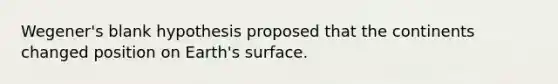 Wegener's blank hypothesis proposed that the continents changed position on Earth's surface.