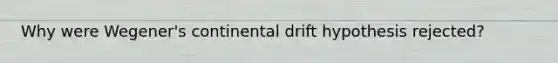 Why were Wegener's continental drift hypothesis rejected?