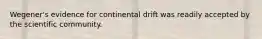 Wegener's evidence for continental drift was readily accepted by the scientific community.