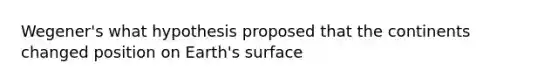 Wegener's what hypothesis proposed that the continents changed position on Earth's surface