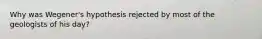 Why was Wegener's hypothesis rejected by most of the geologists of his day?