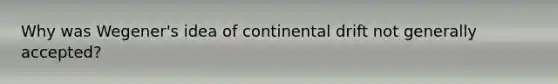Why was Wegener's idea of continental drift not generally accepted?