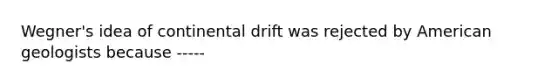 Wegner's idea of continental drift was rejected by American geologists because -----