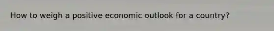 How to weigh a positive economic outlook for a country?