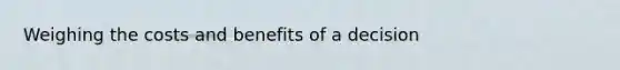 Weighing the costs and benefits of a decision