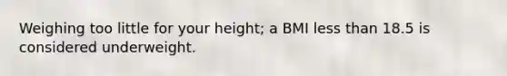 Weighing too little for your height; a BMI less than 18.5 is considered underweight.