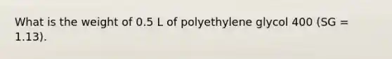 What is the weight of 0.5 L of polyethylene glycol 400 (SG = 1.13).