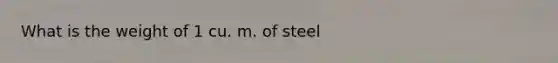 What is the weight of 1 cu. m. of steel