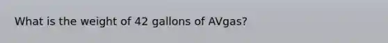 What is the weight of 42 gallons of AVgas?