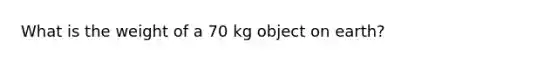 What is the weight of a 70 kg object on earth?