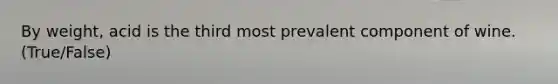 By weight, acid is the third most prevalent component of wine. (True/False)