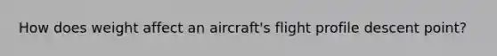 How does weight affect an aircraft's flight profile descent point?