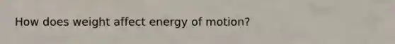 How does weight affect energy of motion?