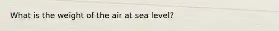 What is the weight of the air at sea level?