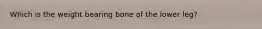 Which is the weight bearing bone of the lower leg?