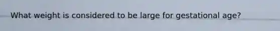 What weight is considered to be large for gestational age?