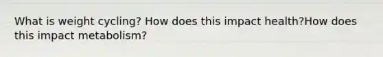 What is weight cycling? How does this impact health?How does this impact metabolism?