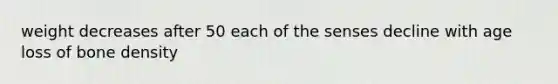 weight decreases after 50 each of the senses decline with age loss of bone density