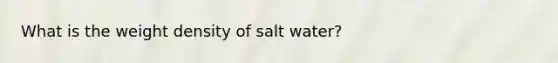 What is the weight density of salt water?