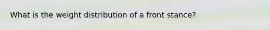 What is the weight distribution of a front stance?
