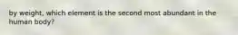 by weight, which element is the second most abundant in the human body?