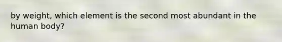 by weight, which element is the second most abundant in the human body?
