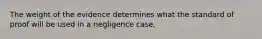 The weight of the evidence determines what the standard of proof will be used in a negligence case.