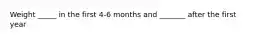 Weight _____ in the first 4-6 months and _______ after the first year