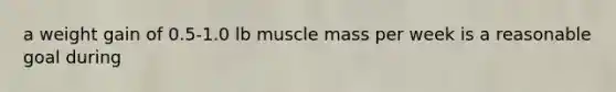 a weight gain of 0.5-1.0 lb muscle mass per week is a reasonable goal during