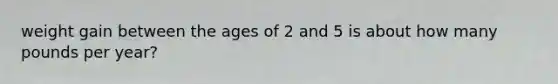 weight gain between the ages of 2 and 5 is about how many pounds per year?