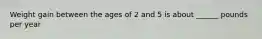 Weight gain between the ages of 2 and 5 is about ______ pounds per year