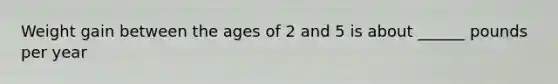 Weight gain between the ages of 2 and 5 is about ______ pounds per year