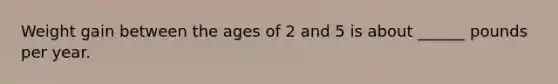 Weight gain between the ages of 2 and 5 is about ______ pounds per year.