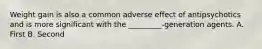 Weight gain is also a common adverse effect of antipsychotics and is more significant with the _________-generation agents. A. First B. Second