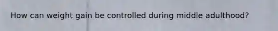 How can weight gain be controlled during middle adulthood?