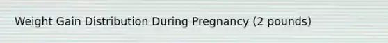 Weight Gain Distribution During Pregnancy (2 pounds)