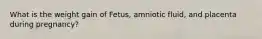 What is the weight gain of Fetus, amniotic fluid, and placenta during pregnancy?