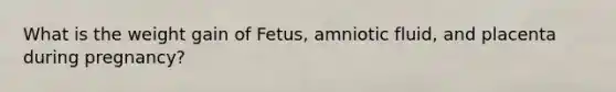 What is the weight gain of Fetus, amniotic fluid, and placenta during pregnancy?