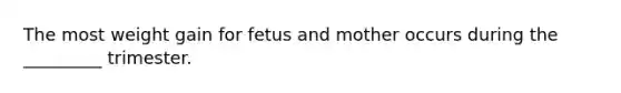 The most weight gain for fetus and mother occurs during the _________ trimester.