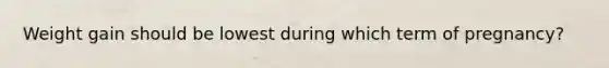 Weight gain should be lowest during which term of pregnancy?