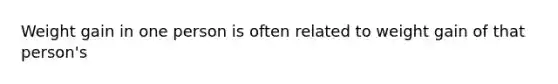 Weight gain in one person is often related to weight gain of that person's