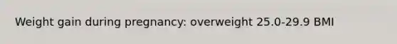 Weight gain during pregnancy: overweight 25.0-29.9 BMI