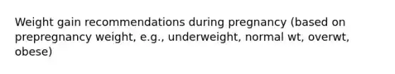 Weight gain recommendations during pregnancy (based on prepregnancy weight, e.g., underweight, normal wt, overwt, obese)